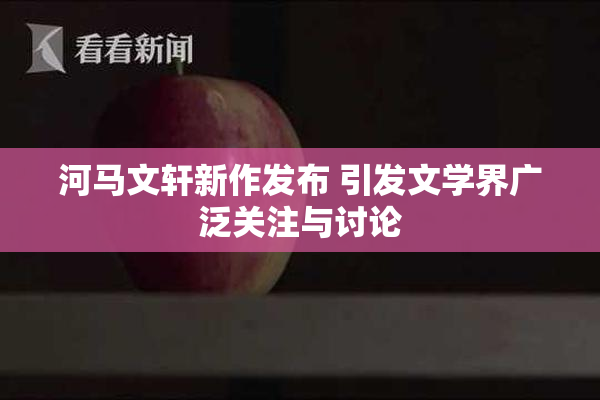 河马文轩新作发布 引发文学界广泛关注与讨论