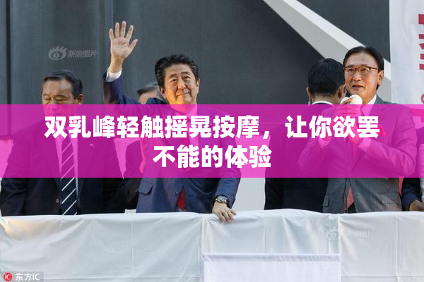 双乳峰轻触摇晃按摩，让你欲罢不能的体验
