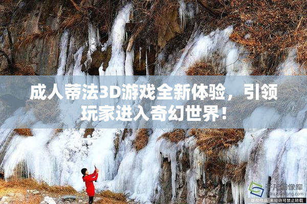 成人蒂法3D游戏全新体验，引领玩家进入奇幻世界！