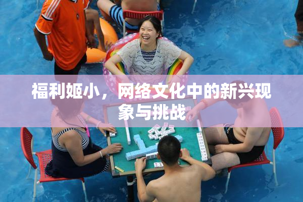 福利姬小，网络文化中的新兴现象与挑战
