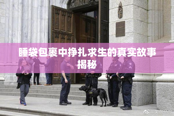 睡袋包裹中挣扎求生的真实故事揭秘