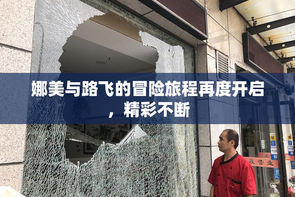 娜美与路飞的冒险旅程再度开启，精彩不断