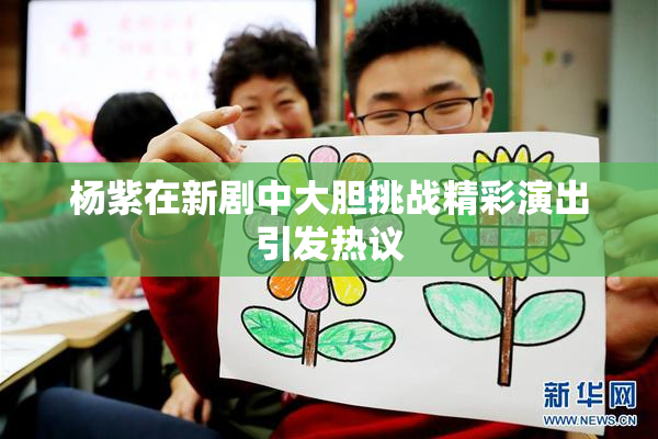 杨紫在新剧中大胆挑战精彩演出引发热议