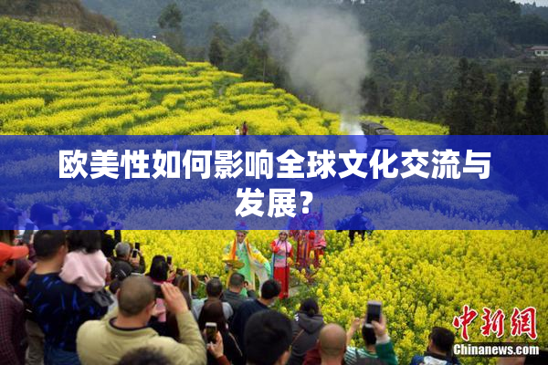 欧美性如何影响全球文化交流与发展？