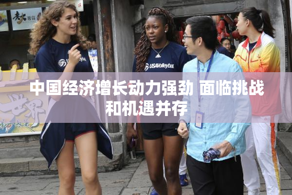 中国经济增长动力强劲 面临挑战和机遇并存