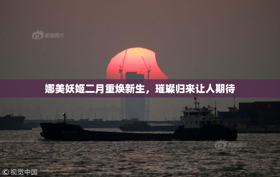 娜美妖姬二月重焕新生，璀璨归来让人期待