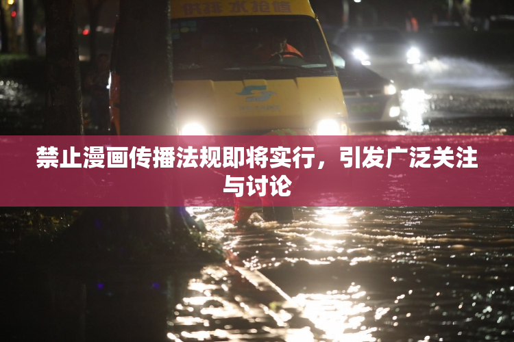 禁止漫画传播法规即将实行，引发广泛关注与讨论
