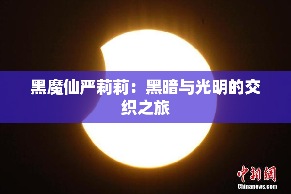 黑魔仙严莉莉：黑暗与光明的交织之旅
