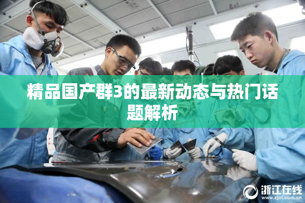 精品国产群3的最新动态与热门话题解析