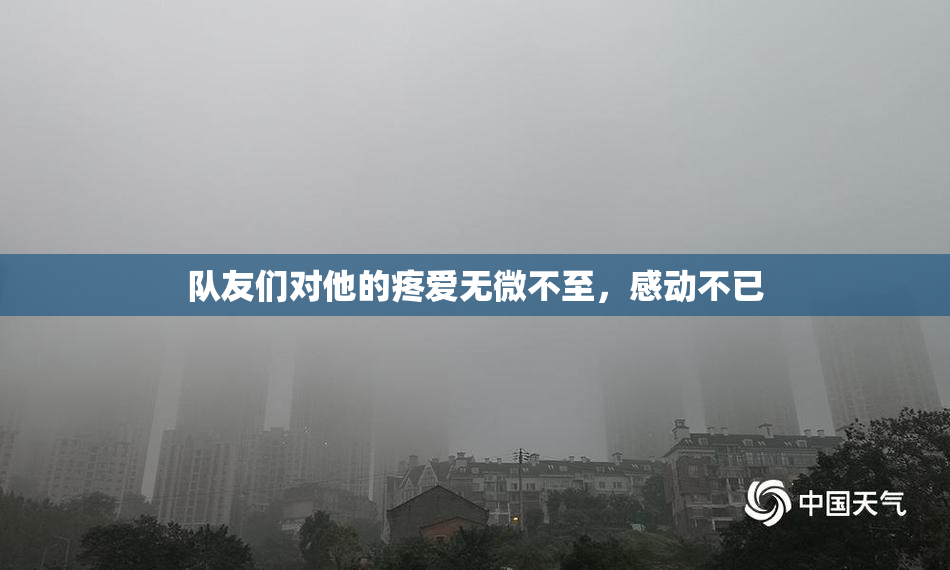 队友们对他的疼爱无微不至，感动不已