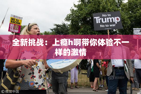 全新挑战：上瘾h啊带你体验不一样的激情
