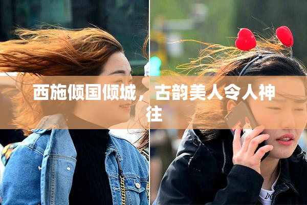 西施倾国倾城，古韵美人令人神往