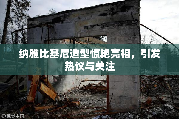 纳雅比基尼造型惊艳亮相，引发热议与关注