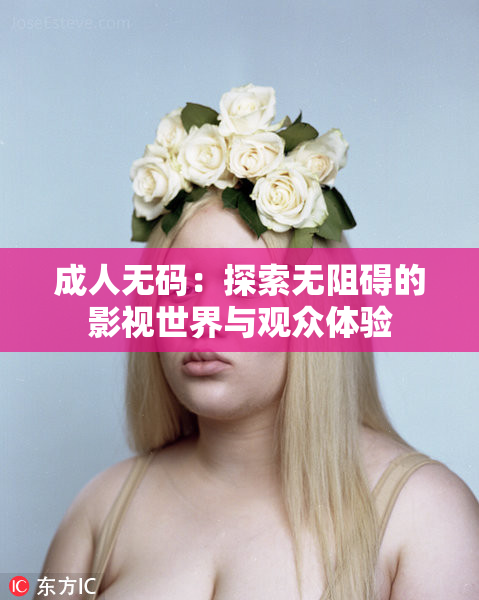 成人无码：探索无阻碍的影视世界与观众体验