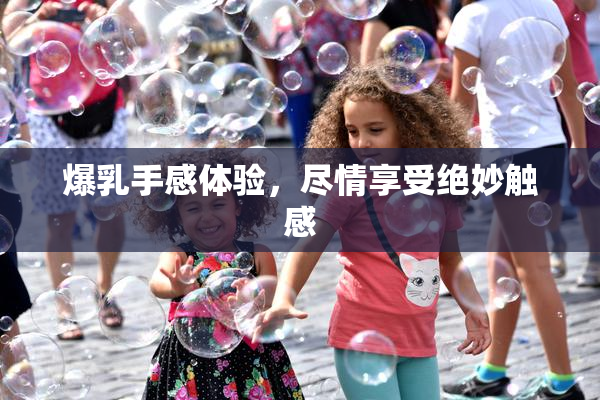 爆乳手感体验，尽情享受绝妙触感