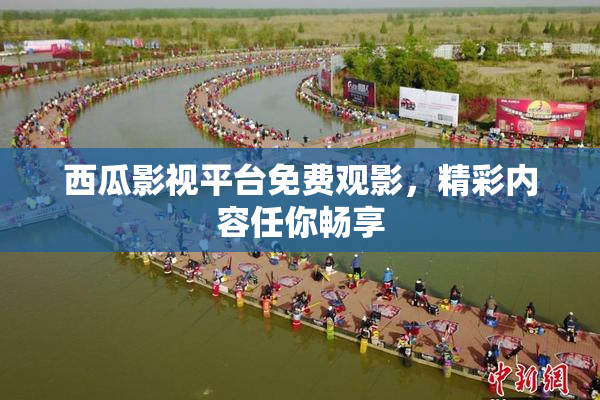 西瓜影视平台免费观影，精彩内容任你畅享