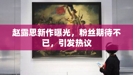 赵露思新作曝光，粉丝期待不已，引发热议