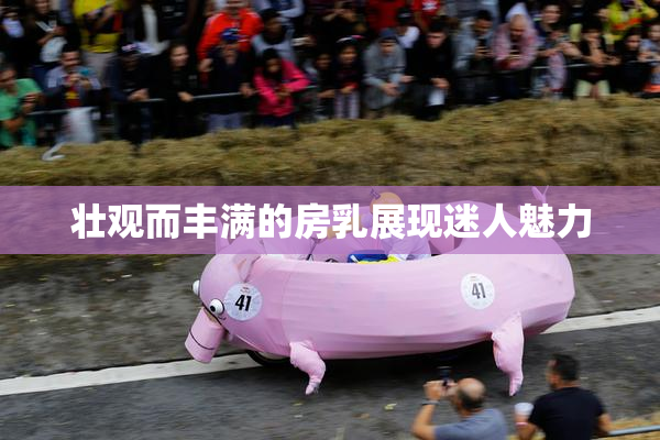 壮观而丰满的房乳展现迷人魅力