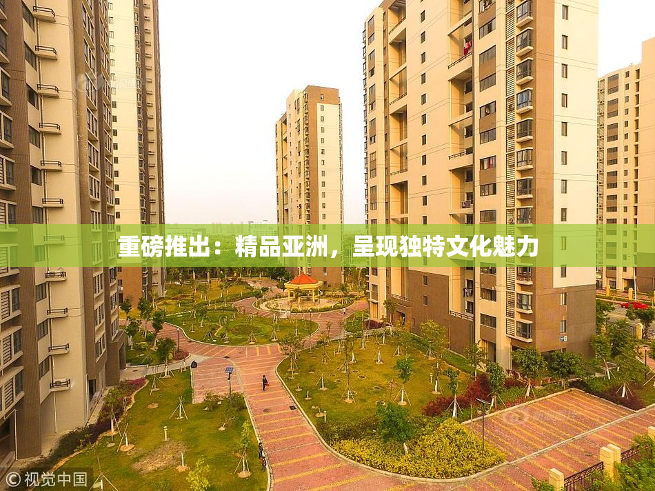 重磅推出：精品亚洲，呈现独特文化魅力