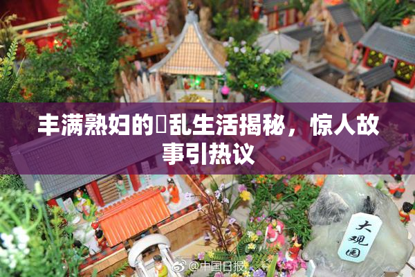 丰满熟妇的婬乱生活揭秘，惊人故事引热议