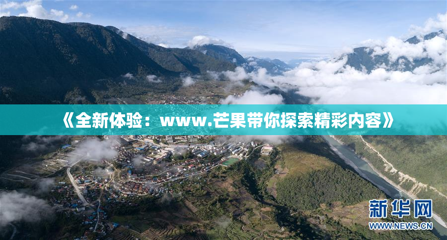 《全新体验：www.芒果带你探索精彩内容》