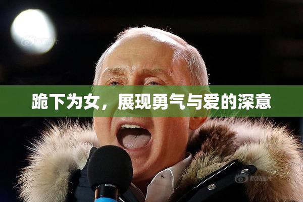 跪下为女，展现勇气与爱的深意