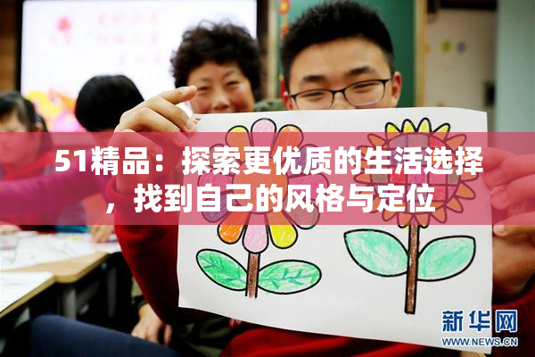 51精品：探索更优质的生活选择，找到自己的风格与定位