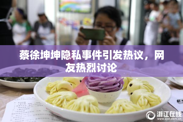 蔡徐坤坤隐私事件引发热议，网友热烈讨论