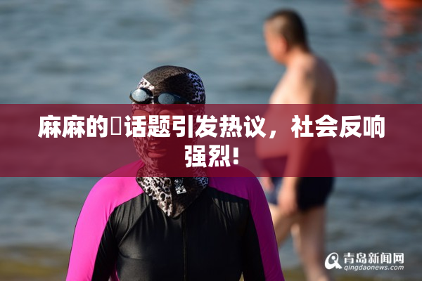 麻麻的婬话题引发热议，社会反响强烈!