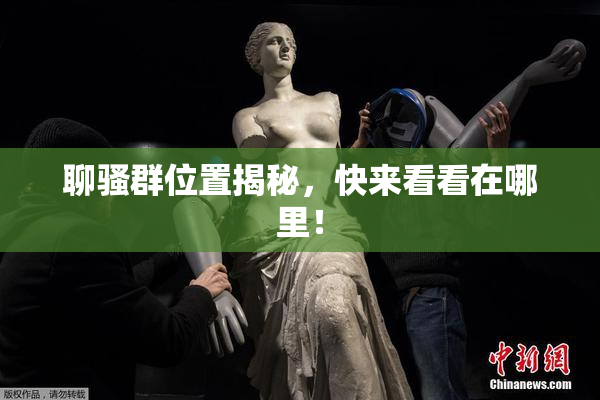 聊骚群位置揭秘，快来看看在哪里！