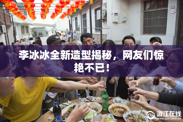 李冰冰全新造型揭秘，网友们惊艳不已！