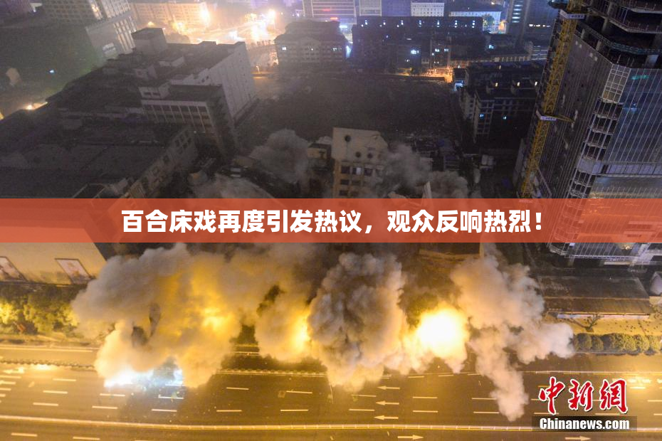 百合床戏再度引发热议，观众反响热烈！