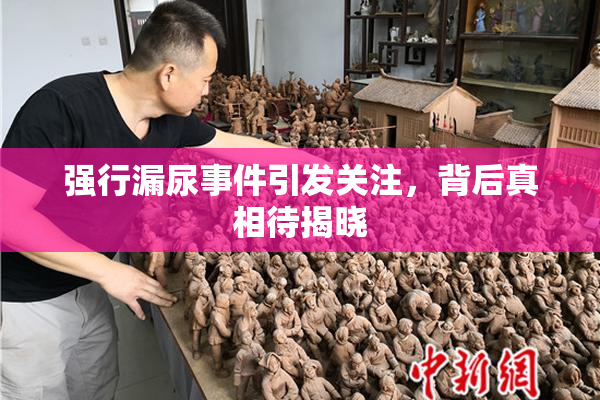 强行漏尿事件引发关注，背后真相待揭晓