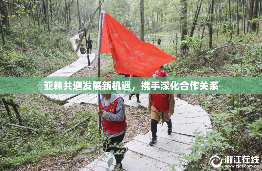 亚韩共迎发展新机遇，携手深化合作关系
