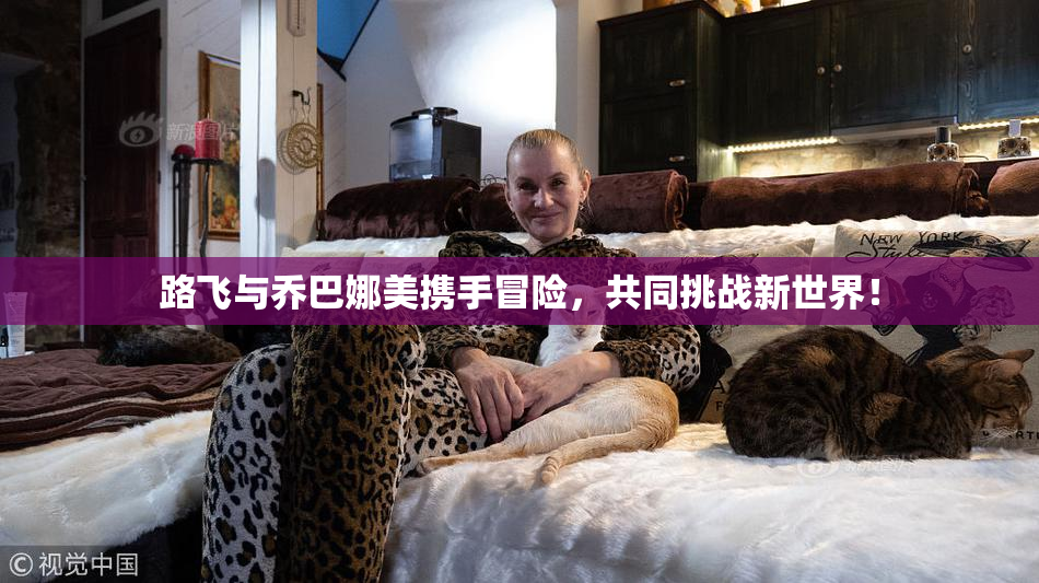路飞与乔巴娜美携手冒险，共同挑战新世界！
