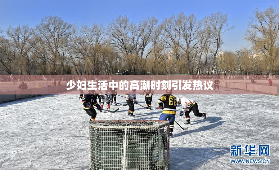 少妇生活中的高潮时刻引发热议