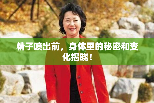 精子喷出前，身体里的秘密和变化揭晓！