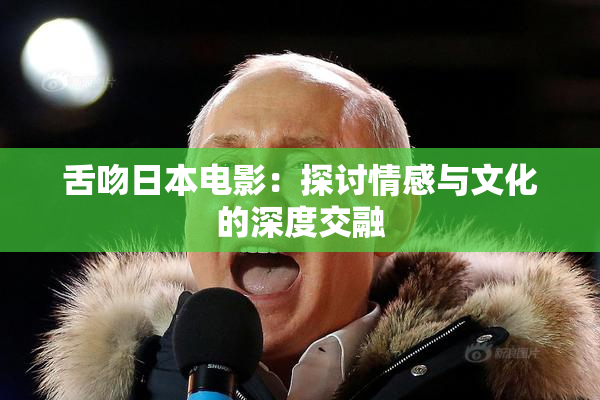 舌吻日本电影：探讨情感与文化的深度交融