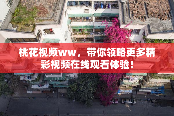 桃花视频ww，带你领略更多精彩视频在线观看体验！