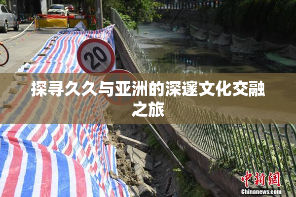 探寻久久与亚洲的深邃文化交融之旅