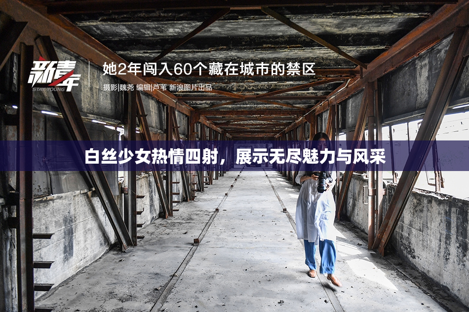 白丝少女热情四射，展示无尽魅力与风采