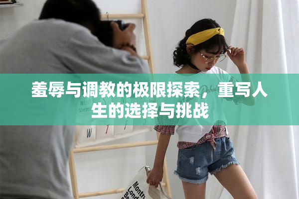 羞辱与调教的极限探索，重写人生的选择与挑战