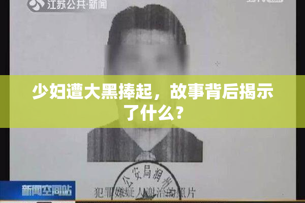 少妇遭大黑捧起，故事背后揭示了什么？