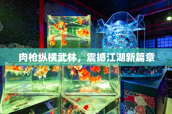 肉枪纵横武林，震撼江湖新篇章