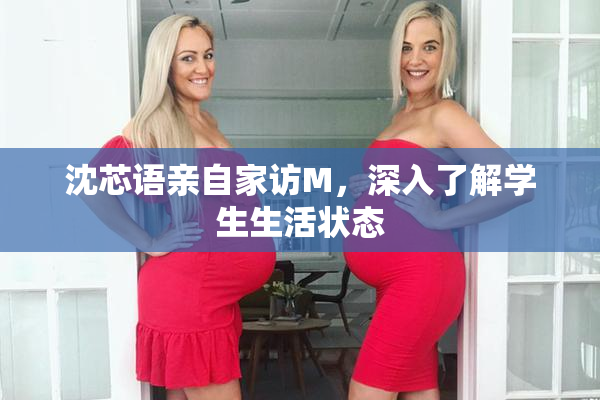 沈芯语亲自家访M，深入了解学生生活状态