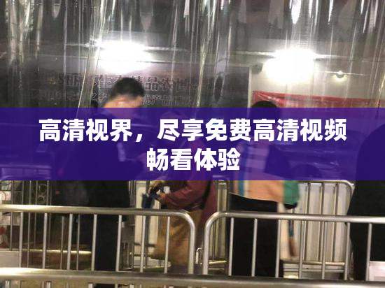 高清视界，尽享免费高清视频畅看体验