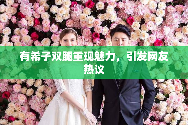 有希子双腿重现魅力，引发网友热议
