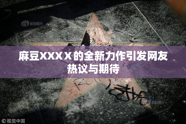 麻豆XXXⅩ的全新力作引发网友热议与期待
