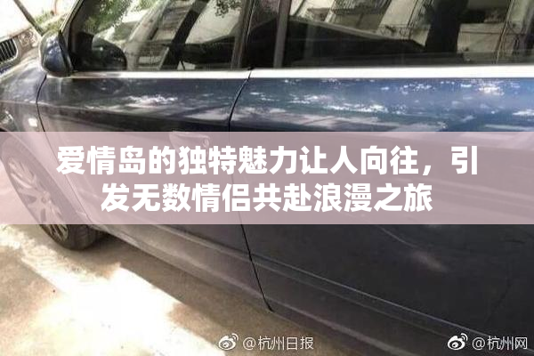 爱情岛的独特魅力让人向往，引发无数情侣共赴浪漫之旅