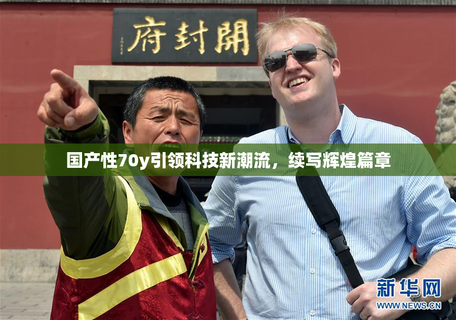国产性70y引领科技新潮流，续写辉煌篇章